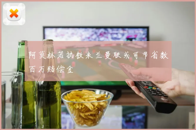 阿莫林若执教米兰曼联或可节省数百万赔偿金