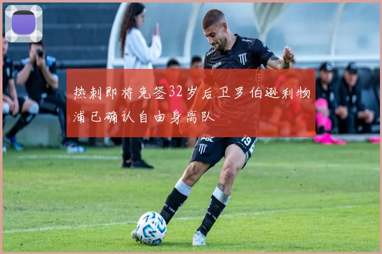 热刺即将免签32岁后卫罗伯逊利物浦已确认自由身离队