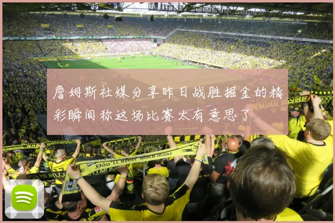 詹姆斯社媒分享昨日战胜掘金的精彩瞬间称这场比赛太有意思了