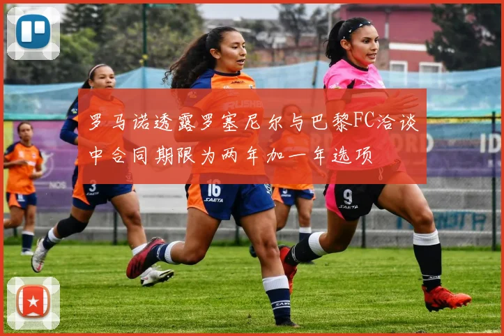 罗马诺透露罗塞尼尔与巴黎FC洽谈中合同期限为两年加一年选项