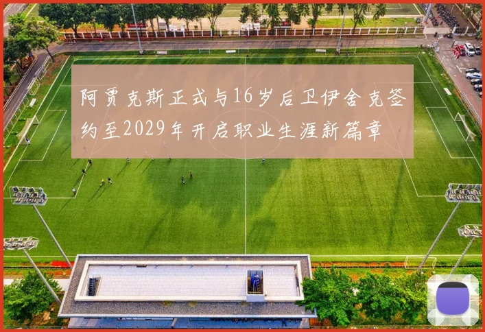 阿贾克斯正式与16岁后卫伊舍克签约至2029年开启职业生涯新篇章