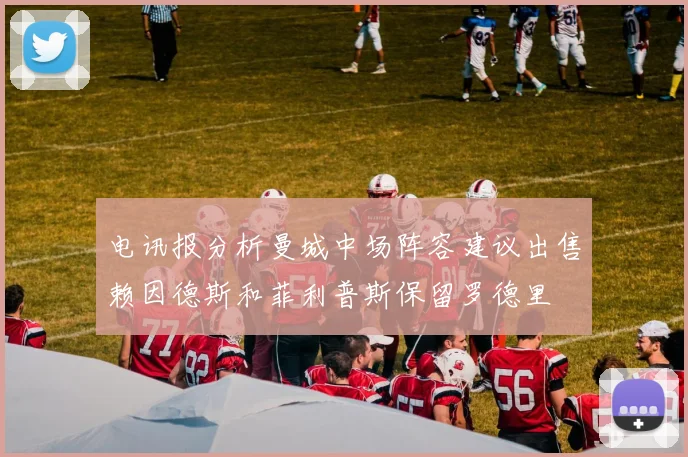 电讯报分析曼城中场阵容建议出售赖因德斯和菲利普斯保留罗德里