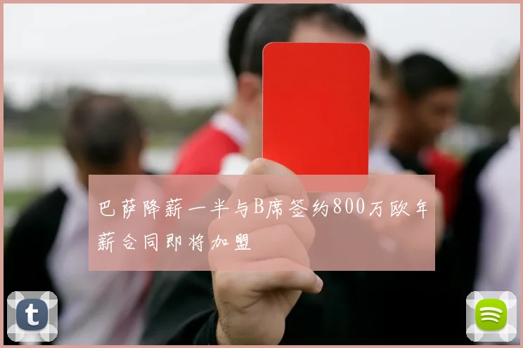 巴萨降薪一半与B席签约800万欧年薪合同即将加盟